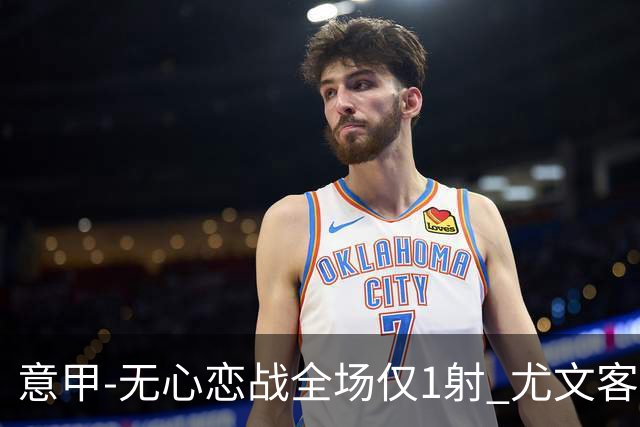 意甲-无心恋战全场仅1射 尤文客场连败惨淡收官